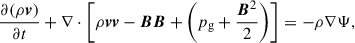 Mathematical equation: $$ \begin{aligned}&\frac{\partial (\rho \boldsymbol{v})}{\partial t} + \nabla \cdot {\left[\rho \boldsymbol{v}\boldsymbol{v} - \boldsymbol{B}\boldsymbol{B} + \left(p_{\rm g} + \frac{\boldsymbol{B}^2}{2}\right)\right]} = -\rho \nabla {\Psi }, \end{aligned} $$