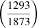 Mathematical equation: $ \left(\frac{1293}{1873}\right) $