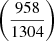 Mathematical equation: $ \left(\frac{958}{1304}\right) $