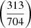 Mathematical equation: $ \left(\frac{313}{704}\right) $