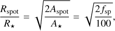 Mathematical equation: $\[\frac{R_{\mathrm{spot}}}{R_{\star}}=\sqrt{\frac{2 A_{\mathrm{spot}}}{A_{\star}}}=\sqrt{\frac{2 f_{\mathrm{sp}}}{100}},\]$