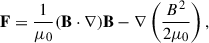 Mathematical equation: $$ \begin{aligned} \mathbf F = \frac{1}{\mu _0} (\mathbf B \cdot \nabla ) \mathbf B - \nabla \left(\frac{B^2}{2\mu _0}\right), \end{aligned} $$