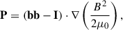 Mathematical equation: $$ \begin{aligned}&\mathbf P = (\mathbf {bb-I} ) \cdot \nabla \left(\frac{B^2}{2\mu _0}\right), \end{aligned} $$
