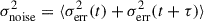Mathematical equation: $$ \begin{aligned} \sigma _{\mathrm{noise}}^2 = \langle \sigma _{\mathrm{err}}^2(t)+\sigma _{\mathrm{err}}^2(t+\tau )\rangle \end{aligned} $$