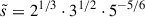 Mathematical equation: $ \tilde{s}= 2^{1 / 3}\cdot 3^{1 / 2} \cdot 5^{-5 / 6} $