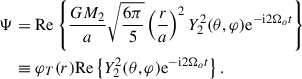 Mathematical equation: $$ \begin{aligned} \begin{aligned} \Psi&=\mathrm{Re} \left\{ \frac{G M_2}{a} \sqrt{\frac{6\pi }{5}} \left(\frac{r}{a}\right)^2 Y_{2}^{2}(\theta , \varphi ) \mathrm{e}^{-\mathrm{i} 2 \Omega _o t}\right\} \\&\equiv \varphi _T(r)\mathrm{Re} \left\{ Y_{2}^{2}(\theta , \varphi ) \mathrm{e}^{-\mathrm{i} 2 \Omega _o t}\right\} . \end{aligned} \end{aligned} $$