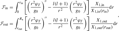 Mathematical equation: $$ \begin{aligned} \begin{aligned} \mathcal{F} _{\mathrm{in} }&=\int _0^{r_{\rm in}} \left[{\left(\frac{r^2 \varphi _T}{g_0}\right)}^{\prime \prime } -\frac{l(l+1)}{r^2}\left(\frac{r^2 \varphi _T}{g_0}\right)\right] \frac{X_{1, \mathrm{in}}}{X_{1, \mathrm{in}}(r_{\mathrm{in} })} \mathrm{d} r \\ \mathcal{F} _{\mathrm{out} }&=\int _{r_{\mathrm{out} }}^{R_{\star }}\left[{\left(\frac{r^2 \varphi _T}{g_0}\right)}^{\prime \prime }-\frac{l(l+1)}{r^2}\left(\frac{r^2 \varphi _T}{g_0}\right)\right] \frac{X_{1, \mathrm{out}}}{X_{1, \mathrm{out}}(r_{\mathrm{out} })} \mathrm{d} r \end{aligned}, \end{aligned} $$