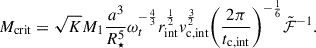 Mathematical equation: $$ \begin{aligned} M_{\rm crit} = \sqrt{K} M_1\frac{a^3}{R_\star ^{5}} \omega _t^{-\frac{4}{3}} r_{\rm int}^\frac{1}{2}v^{\frac{3}{2}}_{\rm c, int} {\left(\frac{2\pi }{t_{\rm c, int}}\right)}^{-\frac{1}{6}} \tilde{\mathcal{F} }^{-1}. \end{aligned} $$