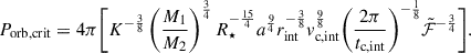 Mathematical equation: $$ \begin{aligned} P_{\rm orb, crit} = 4\pi \Bigg [K^{-\frac{3}{8}} \left(\frac{M_1}{M_2}\right)^{\frac{3}{4}} R_\star ^{-\frac{15}{4}} a^{\frac{9}{4}} r_{\rm int}^{-\frac{3}{8}} v^{\frac{9}{8}}_{\rm c, int}{\left(\frac{2\pi }{t_{\rm c, int}}\right)}^{-\frac{1}{8}} \tilde{\mathcal{F} }^{-\frac{3}{4}}\Bigg ]. \end{aligned} $$