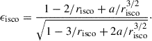 Mathematical equation: $$ \begin{aligned} \epsilon _{\mathrm{isco}}&= \frac{1 - 2 / r_{\mathrm{isco}} + a / r_{\mathrm{isco}}^{3/2}}{\sqrt{1 - 3 / r_{\mathrm{isco}} + 2a / r_{\mathrm{isco}}^{3/2}}}\cdot \end{aligned} $$