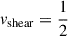 Mathematical equation: $ v_{\mathrm{shear}} = \frac{1}{2} $