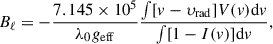Mathematical equation: $$ \begin{aligned} B_{\ell } = -\frac{7.145 \times 10^{5}}{\lambda _{0}g_{\rm eff}} \frac{\int [v-\upsilon _{\rm rad}]V(v)\mathrm{d}v}{\int [1-I(v)]\mathrm{d}v}, \end{aligned} $$