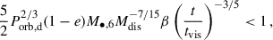Mathematical equation: $$ \begin{aligned} \frac{5}{2}P_\text{orb,d}^{2/3} (1 - e)M_{\bullet ,6}M_\text{dis}^{-7/15} \beta \left(\frac{t}{t_\text{vis}}\right)^{-3/5} < 1\,, \end{aligned} $$
