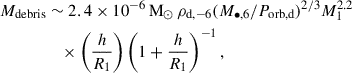 Mathematical equation: $$ \begin{aligned} M_\text{debris}&\sim 2.4 \times 10^{-6}\,\mathrm{M}_\odot \,\rho _{\mathrm{d}, -6} (M_{\bullet ,6}/P_\text{orb,d})^{2/3} M_1^{2.2} \nonumber \\&\quad \times \left(\frac{h}{R_1} \right) \left(1 + \frac{h}{R_1} \right)^{-1}, \end{aligned} $$