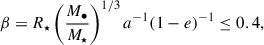 Mathematical equation: $$ \begin{aligned} \beta = R_{\star }\left(\frac{M_{\bullet }}{M_{\star }}\right)^{1/3} a^{-1}(1-e)^{-1} \le 0.4,\end{aligned} $$