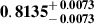 Mathematical equation: $ \mathbf{0.8135^{\mathstrut+\,0.0073}_{\mathstrut-\,0.0073}} $