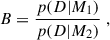 Mathematical equation: $$ \begin{aligned} B = \frac{p(D|M_1)}{p(D|M_2)}\;, \end{aligned} $$
