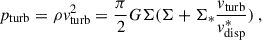 Mathematical equation: $$ \begin{aligned} p_{\rm turb}=\rho v_{\rm turb}^{2} = \frac{\pi }{2} G \Sigma ( \Sigma + \Sigma _{*} \frac{v_{\rm turb}}{v_{\rm disp}^{*}})\ , \end{aligned} $$