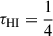 Mathematical equation: $ \tau_\mathrm{H{{\small { {\text{ I}}}}}}=\frac{1}{4} $