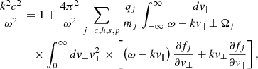 Mathematical equation: $$ \begin{aligned} \frac{k^2 c^2}{\omega ^2}&= 1 +\frac{4 \pi ^2}{\omega ^2} \sum _{j=c, h, s, p} \frac{q_j}{m_j} \int _{-\infty }^{\infty } \frac{d v_{\Vert }}{\omega -k v_{\Vert } \pm \Omega _j} \nonumber \\&\quad \times \int _0^{\infty } d v_{\perp } v_{\perp }^2 \times \left[\left(\omega -k v_{\Vert }\right) \frac{\partial f_j}{\partial v_{\perp }}+k v_{\perp } \frac{\partial f_j}{\partial v_{\Vert }}\right], \end{aligned} $$