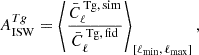 Mathematical equation: $$ \begin{aligned} A_{\rm ISW}^{Tg} = \left\langle \frac{\bar{C}^{\, \mathrm{Tg},\, \mathrm{sim} }_{ \ell }}{\bar{C}^{\, \mathrm{Tg}, \,\mathrm{fid} }_{ \ell }} \right\rangle _{[\ell _{\min }, \, \ell _{\max }]}, \end{aligned} $$