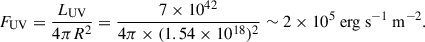 Mathematical equation: $$ \begin{aligned} F_{\rm UV} = \frac{L_{\rm UV}}{4\pi R^2} = \frac{7\times 10^{42}}{4\pi \times (1.54\times 10^{18})^2} \sim 2\times 10^{5}\ \mathrm{erg\ s^{-1}\ m^{-2}}. \end{aligned} $$