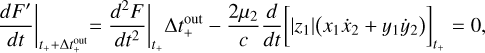 Mathematical equation: ${\left. {{{dF'} \over {dt}}} \right|_{{t_ + } + {\rm{\Delta }}t_ + ^{{\rm{out}}}}} = {\left. {{{{d^2}F} \over {d{t^2}}}} \right|_{{t_ + }}}{\rm{\Delta }}t_ + ^{{\rm{out}}} - {{2{\mu _2}} \over c}{d \over {dt}}{\left[ {|{z_1}|({x_1}{{\dot x}_2} + {y_1}{{\dot y}_2})} \right]_{{t_ + }}} = 0,$
