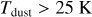 Mathematical equation: ${T_{{\rm{dust}}}} > 25{\rm{K}}$