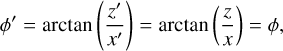 Mathematical equation: $\phi ' = {\rm{arctan}}\left( {{{z'} \over {x'}}} \right) = {\rm{arctan}}\left( {{z \over x}} \right) = \phi ,$