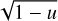 Mathematical equation: $\sqrt {1 - u} $