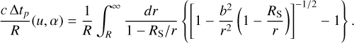 Mathematical equation: ${{c{\rm{\Delta }}{t_p}} \over R}(u,\alpha ) = {1 \over R}\mathop \smallint \nolimits_R^\infty {{dr} \over {1 - {R_{\rm{S}}}/r}}\left\{ {{{\left[ {1 - {{{b^2}} \over {{r^2}}}\left( {1 - {{{R_{\rm{S}}}} \over r}} \right)} \right]}^{ - 1/2}} - 1} \right\}.$
