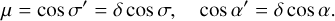 Mathematical equation: $\mu = \cos \sigma ' = \delta \cos \sigma ,\qquad \cos \alpha ' = \delta \cos \alpha .$