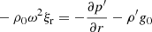 Mathematical equation: $$ \begin{aligned}&-\rho _0 \omega ^2 \xi _{\rm r} = - \frac{\partial p^{\prime }}{\partial r} - \rho ^{\prime } g_0 \end{aligned} $$
