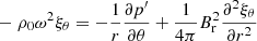 Mathematical equation: $$ \begin{aligned}&-\rho _0 \omega ^2 \xi _\theta = - \frac{1}{r} \frac{\partial p^{\prime }}{\partial \theta } + \frac{1}{4\pi } B_{\rm r}^2 \frac{\partial ^2 \xi _\theta }{\partial r^2} \end{aligned} $$
