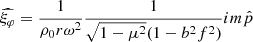 Mathematical equation: $$ \begin{aligned} \widehat{\xi _\varphi }&= \frac{1}{\rho _0 r \omega ^2} \frac{1}{\sqrt{1-\mu ^2}(1-b^2 f^2)} im \hat{p} \end{aligned} $$