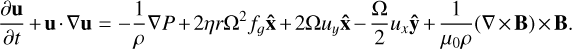 Mathematical equation: $\[\frac{\partial \mathbf{u}}{\partial t}+\mathbf{u} \cdot \nabla \mathbf{u}=-\frac{1}{\rho} \nabla P+2 \eta r \Omega^2 f_g \hat{\mathbf{x}}+2 \Omega u_y \hat{\mathbf{x}}-\frac{\Omega}{2} u_x \hat{\mathbf{y}}+\frac{1}{\mu_0 \rho}(\nabla \times \mathbf{B}) \times \mathbf{B}.\]$