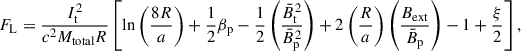 Mathematical equation: $$ \begin{aligned} F_{\rm L} = \frac{I_{\rm t}^2}{c^2 M_{\rm total} R} \left[ \ln \left(\frac{8R}{a}\right) + \frac{1}{2} \beta _{\rm p} - \frac{1}{2} \left(\frac{\bar{B}_{\rm t}^2}{\bar{B}_{\rm p}^2} \right) + 2 \left( \frac{R}{a} \right) \left( \frac{B_{\mathrm{ext} }}{\bar{B}_{\rm p}} \right) - 1 + \frac{\xi }{2} \right], \end{aligned} $$