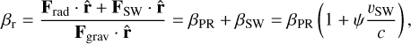 Mathematical equation: \beta_\text{r} &= \frac{ \mathbf{F}_{\text{rad}} \cdot \hat{\mathbf{r}} + \mathbf{F}_{\text{SW}} \cdot \hat{\mathbf{r}} }{ \mathbf{F}_{\text{grav}} \cdot \hat{\mathbf{r}} } = \beta_{\text{PR}} + \beta_{\text{SW}}= \beta_{\text{PR}} \left( 1 + \psi \frac{v_{\text{SW}}}{c} \right),