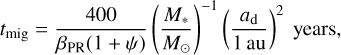 Mathematical equation: t_\text{mig} = \frac{400}{\beta_\text{PR}(1+\psi)} \left(\frac{M_\ast}{M_\odot}\right)^{-1} \left(\frac{a_\text{d}}{1\,\mathrm{au}}\right)^2 \text{ years},