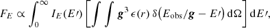 Mathematical equation: $$ \begin{aligned} F_E \propto \int _0^\infty I_E(E{\prime })\left[\int \int \boldsymbol{g}^3\,\epsilon (r)\,\delta \bigl (E_{\rm obs}/\boldsymbol{g} - E{\prime }\bigr )\,\mathrm{d} \Omega \right]\mathrm{d} E{\prime }, \end{aligned} $$
