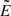 Mathematical equation: $ \tilde{E} $