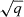 Mathematical equation: $ \sqrt{q} $