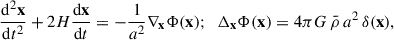 Mathematical equation: $$ \begin{aligned} \frac{\mathrm{d}^2\mathbf x }{\mathrm{d}t^2} + 2H\frac{\mathrm{d}\mathbf x }{\mathrm{d}t} = -\frac{1}{a^2} {\mathbf \nabla}_\mathbf{x }\Phi (\mathbf x ); \ \ \Delta _\mathbf{x } \Phi (\mathbf x ) = 4\pi G \,\bar{\rho }\, a^2\, \delta (\mathbf x ), \end{aligned} $$