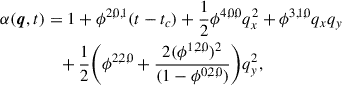 Mathematical equation: $$ \begin{aligned} \alpha (\boldsymbol{q},t)&= 1 + \phi ^{2,0,1} (t - t_c) + \frac{1}{2} \phi ^{4,0,0} q_x^2 + \phi ^{3,1,0} q_x q_y\nonumber \\&\quad + \frac{1}{2} \Bigg ( \phi ^{2,2,0} +\frac{2(\phi ^{1,2,0})^2}{(1 - \phi ^{0,2,0})} \Bigg ) q_y^2,\end{aligned} $$
