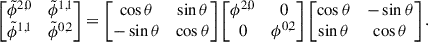 Mathematical equation: $$ \begin{aligned} \begin{bmatrix} \tilde{\phi }^{2,0}&\tilde{\phi }^{1,1} \\ \tilde{\phi }^{1,1}&\tilde{\phi }^{0,2} \end{bmatrix} = \begin{bmatrix} \cos {\theta }&\sin {\theta } \\ -\sin {\theta }&\cos {\theta } \end{bmatrix} \begin{bmatrix} \phi ^{2,0}&0 \\ 0&\phi ^{0,2} \end{bmatrix} \begin{bmatrix} \cos {\theta }&-\sin {\theta } \\ \sin {\theta }&\cos {\theta } \end{bmatrix}. \end{aligned} $$