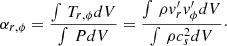 Mathematical equation: $$ \begin{aligned} \alpha _{r,\phi } = \frac{\int \,T_{r,\phi }dV}{\int \,PdV} = \frac{\int \,\rho v_{r}^\prime v_{\phi }^\prime dV}{\int \,\rho c_s^{2} dV}\cdot \end{aligned} $$