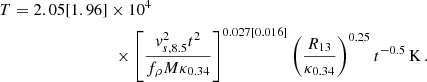 Mathematical equation: $$ \begin{aligned} T = 2.05[1.96]&\times 10^{4} \nonumber \\&\,\,\times \left [\frac{v_{s,8.5}^{2}t^{2}}{f_{\rho }M\kappa _{0.34}}\right ]^{0.027[0.016]}\left(\frac{R_{13}}{\kappa _{0.34}}\right)^{0.25} t^{-0.5}\, \mathrm{K}\, . \end{aligned} $$
