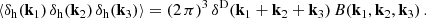 Mathematical equation: $$ \begin{aligned} \langle \delta _{\rm h}(\mathbf k _1) \, \delta _{\rm h}(\mathbf k _2) \, \delta _{\rm h}(\mathbf k _3) \rangle = (2 \, \pi )^3 \, \delta ^\mathrm{D}(\mathbf k _1 + \mathbf k _2 + \mathbf k _3) \, B(\mathbf k _1, \mathbf k _2, \mathbf k _3) \, . \end{aligned} $$