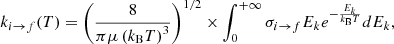 Mathematical equation: $$ \begin{aligned} k_{i \rightarrow f}(T) = \left(\frac{8}{\pi \mu \left(k_{\rm B} T\right)^3}\right)^{1 / 2} \times \int _0^{+\infty } \sigma _{i \rightarrow f} E_k e^{-\frac{E_k}{k_{\rm B} T}} d E_k, \end{aligned} $$