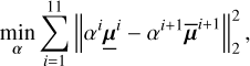 Mathematical equation: $\[\min _{\boldsymbol{\alpha}} \sum_{i=1}^{11}\left\|\alpha^i \underline{\boldsymbol{\mu}}^i-\alpha^{i+1} \overline{\boldsymbol{\mu}}^{i+1}\right\|_2^2,\]$